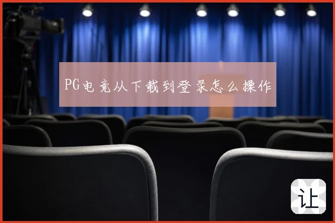 PG电竞从下载到登录怎么操作