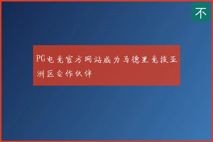 PG电竞官方网站成为马德里竞技亚洲区合作伙伴