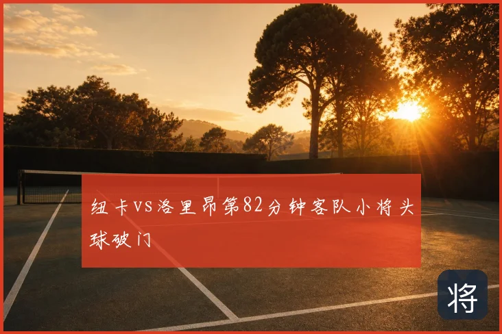 纽卡vs洛里昂第82分钟客队小将头球破门